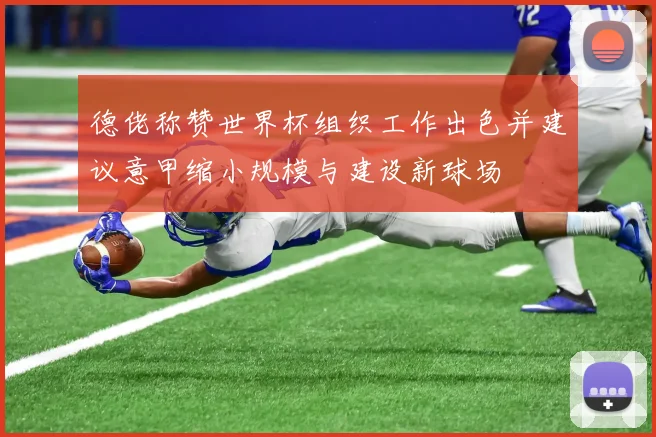 德佬称赞世界杯组织工作出色并建议意甲缩小规模与建设新球场
