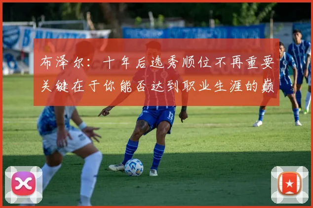 布泽尔：十年后选秀顺位不再重要关键在于你能否达到职业生涯的巅峰