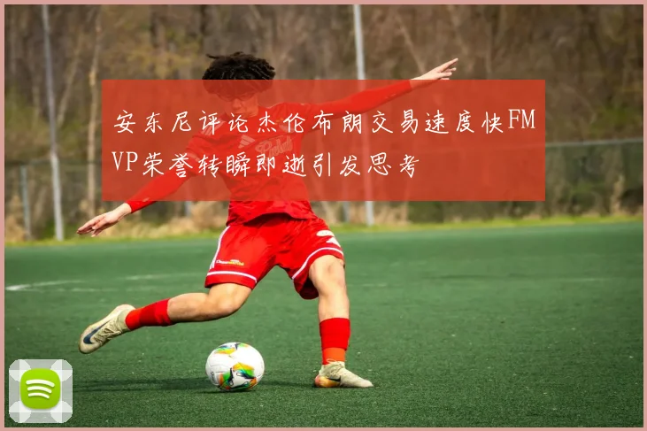 安东尼评论杰伦布朗交易速度快FMVP荣誉转瞬即逝引发思考