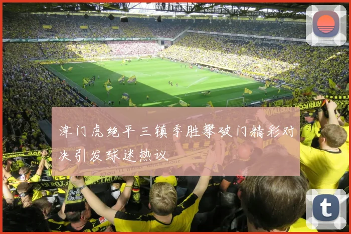津门虎绝平三镇季胜攀破门精彩对决引发球迷热议