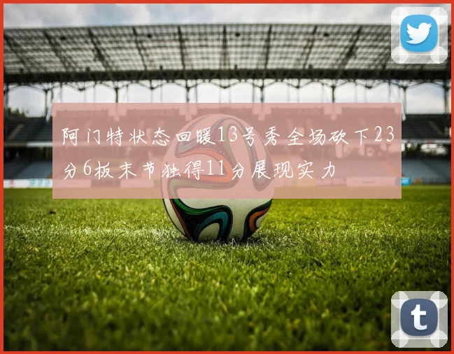阿门特状态回暖13号秀全场砍下23分6板末节独得11分展现实力