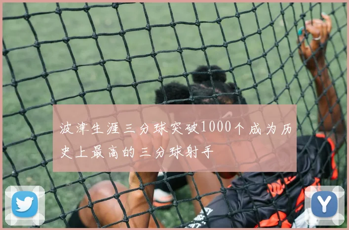 波津生涯三分球突破1000个成为历史上最高的三分球射手