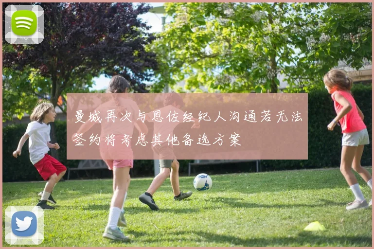 曼城再次与恩佐经纪人沟通若无法签约将考虑其他备选方案
