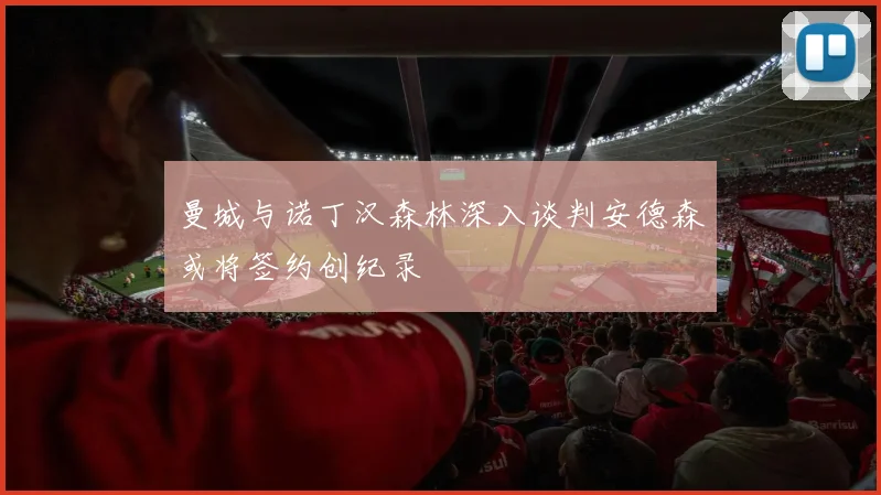 曼城与诺丁汉森林深入谈判安德森或将签约创纪录