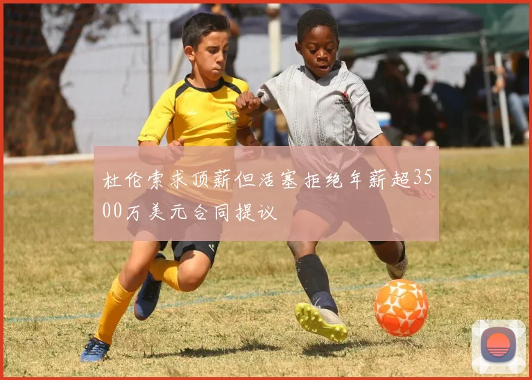 杜伦索求顶薪但活塞拒绝年薪超3500万美元合同提议