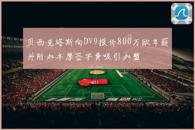贝西克塔斯向DV9报价800万欧年薪并附加丰厚签字费吸引加盟