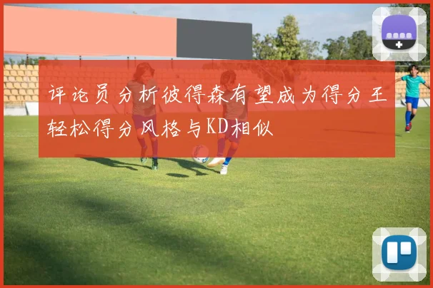 评论员分析彼得森有望成为得分王轻松得分风格与KD相似