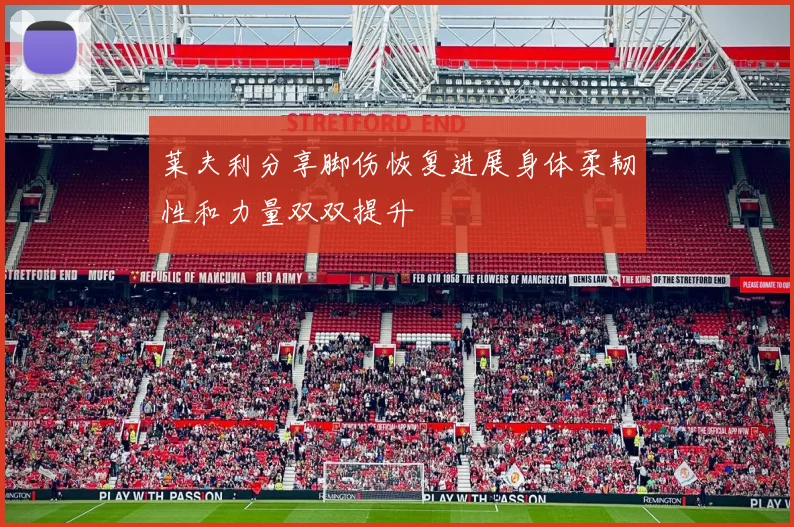 莱夫利分享脚伤恢复进展身体柔韧性和力量双双提升